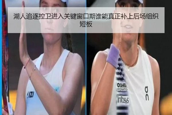 湖人追逐控卫进入关键窗口期谁能真正补上后场组织短板