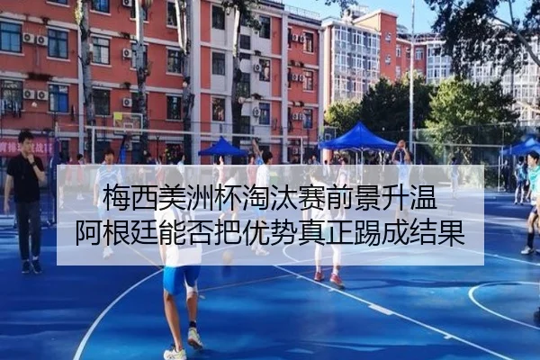 梅西美洲杯淘汰赛前景升温 阿根廷能否把优势真正踢成结果